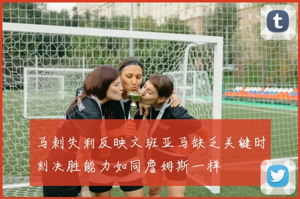 马刺失利反映文班亚马缺乏关键时刻决胜能力如同詹姆斯一样
