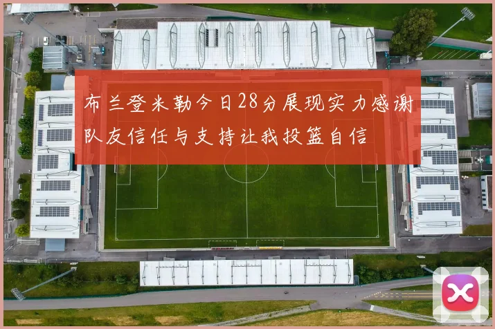 布兰登米勒今日28分展现实力感谢队友信任与支持让我投篮自信