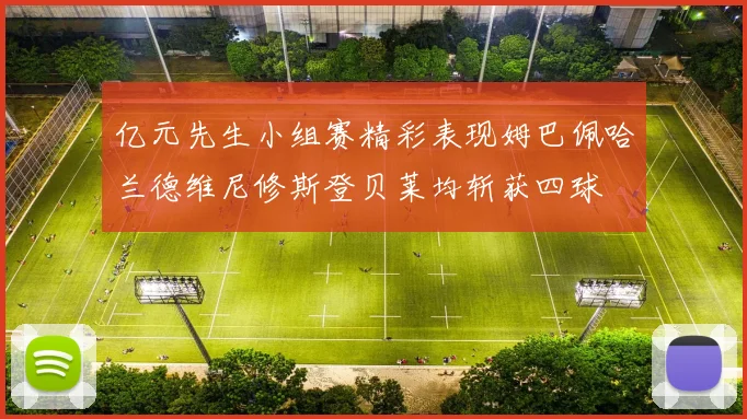 亿元先生小组赛精彩表现姆巴佩哈兰德维尼修斯登贝莱均斩获四球