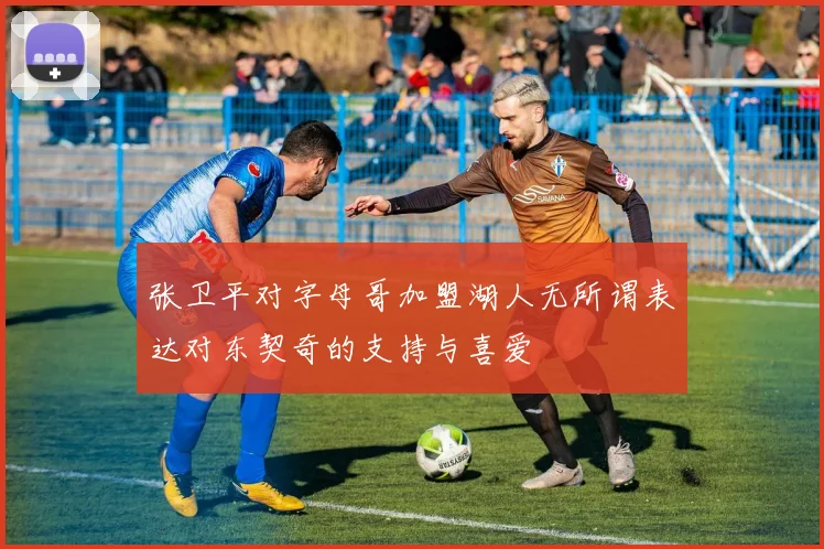 张卫平对字母哥加盟湖人无所谓表达对东契奇的支持与喜爱