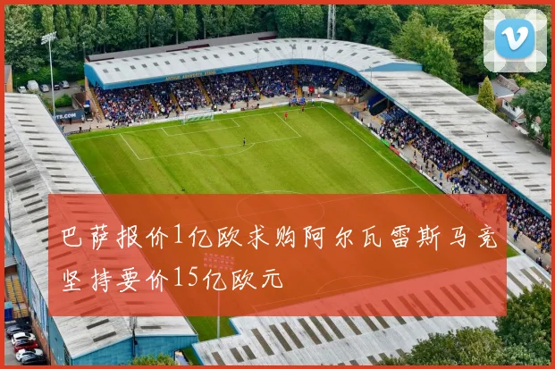 巴萨报价1亿欧求购阿尔瓦雷斯马竞坚持要价15亿欧元