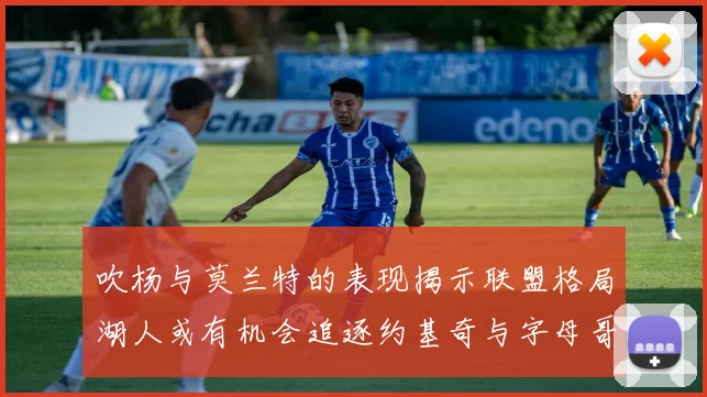 吹杨与莫兰特的表现揭示联盟格局湖人或有机会追逐约基奇与字母哥