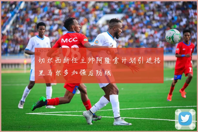 切尔西新任主帅阿隆索计划引进格里马尔多加强后防线