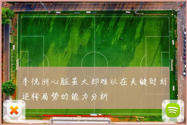 李悦洲心脏虽大却难以在关键时刻逆转局势的能力分析