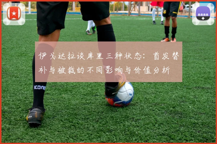 伊戈达拉谈库里三种状态：首发替补与被裁的不同影响与价值分析