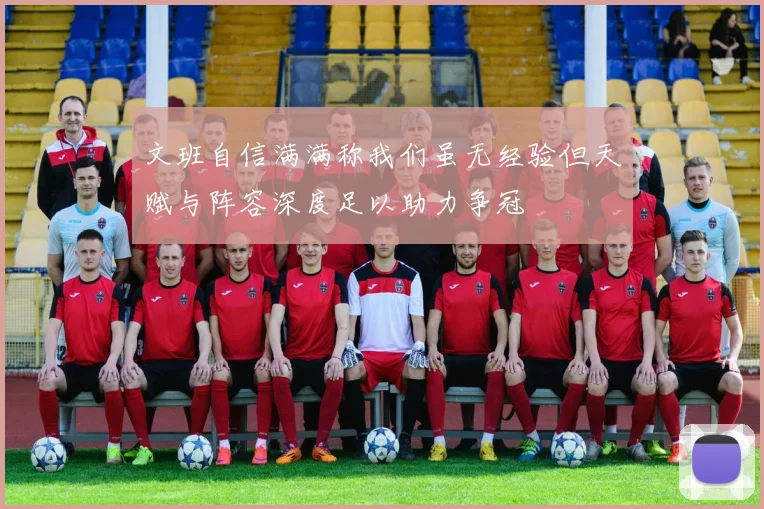 文班自信满满称我们虽无经验但天赋与阵容深度足以助力争冠