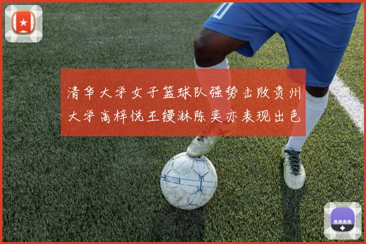 清华大学女子篮球队强势击败贵州大学高梓悦王镘淋陈奕亦表现出色贡献显著
