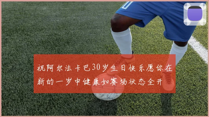 祝阿尔法卡巴30岁生日快乐愿你在新的一岁中健康如赛场状态全开