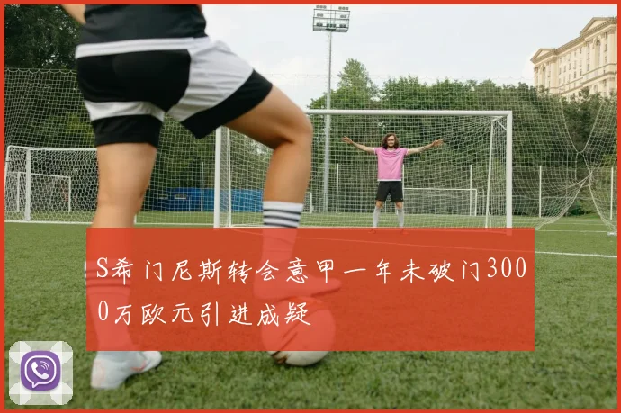 S希门尼斯转会意甲一年未破门3000万欧元引进成疑