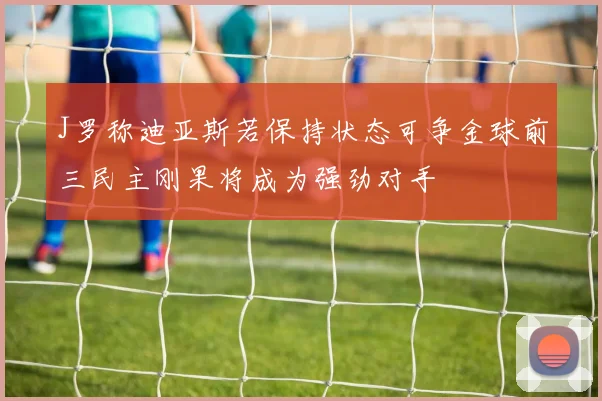 J罗称迪亚斯若保持状态可争金球前三民主刚果将成为强劲对手