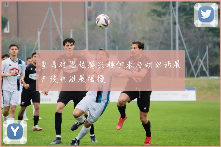 皇马对恩佐感兴趣但未与切尔西展开谈判进展缓慢