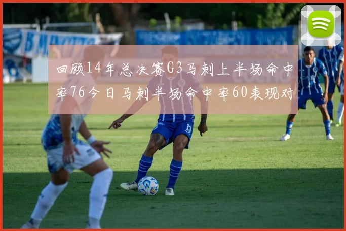 回顾14年总决赛G3马刺上半场命中率76今日马刺半场命中率60表现对比